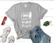 Load image into Gallery viewer, I Only Talk To Cat People t shirts for women. Custom t shirts, ladies t shirts. Sports Grey shirt, tee shirts.