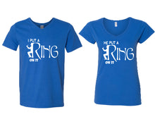 Load image into Gallery viewer, I Put a Ring On It and He Put a Ring On It matching couple v-neck shirts.Couple shirts, Royal Blue v neck t shirts for men, v neck t shirts women. Couple matching shirts.