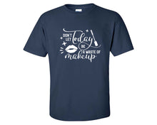 Load image into Gallery viewer, Dont Let Today Be a Waste Of Makeup custom t shirts, graphic tees. Navy Blue t shirts for men. Navy Blue t shirt for mens, tee shirts.