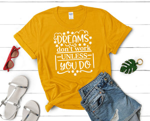 Dreams Dont Work Unless You Do t shirts for women. Custom t shirts, ladies t shirts. Gold shirt, tee shirts.