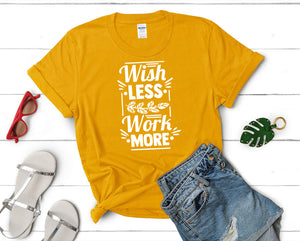 Wish Less Work More t shirts for women. Custom t shirts, ladies t shirts. Gold shirt, tee shirts.