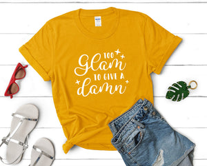 Too Glam To Give a Damn t shirts for women. Custom t shirts, ladies t shirts. Gold shirt, tee shirts.