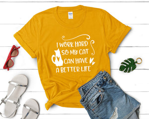I Work Hard So My Cat Can Have a Better Life t shirts for women. Custom t shirts, ladies t shirts. Gold shirt, tee shirts.