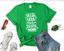 Load image into Gallery viewer, Wish Less Work More t shirts for women. Custom t shirts, ladies t shirts. Irish Green shirt, tee shirts.
