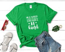 Load image into Gallery viewer, In a World Where You Can Be Anything Be Kind t shirts for women. Custom t shirts, ladies t shirts. Irish Green shirt, tee shirts.
