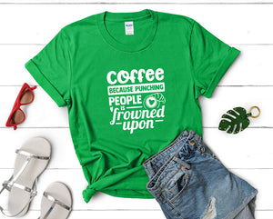 Coffee Because Punching People is Frowned Upon t shirts for women. Custom t shirts, ladies t shirts. Irish Green shirt, tee shirts.