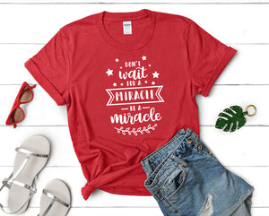 Dont Wait For a Miracle Be a Miracle t shirts for women. Custom t shirts, ladies t shirts. Red shirt, tee shirts.