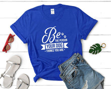 Charger l&#39;image dans la galerie, Be The Person Your Dog Thinks You Are t shirts for women. Custom t shirts, ladies t shirts. Royal Blue shirt, tee shirts.
