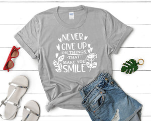Never Give Up On Things That Make You Smile t shirts for women. Custom t shirts, ladies t shirts. Sports Grey shirt, tee shirts.