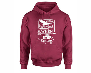 You Only Fail When You Stop Trying inspirational quote hoodie. Maroon Hoodie, hoodies for men, unisex hoodies