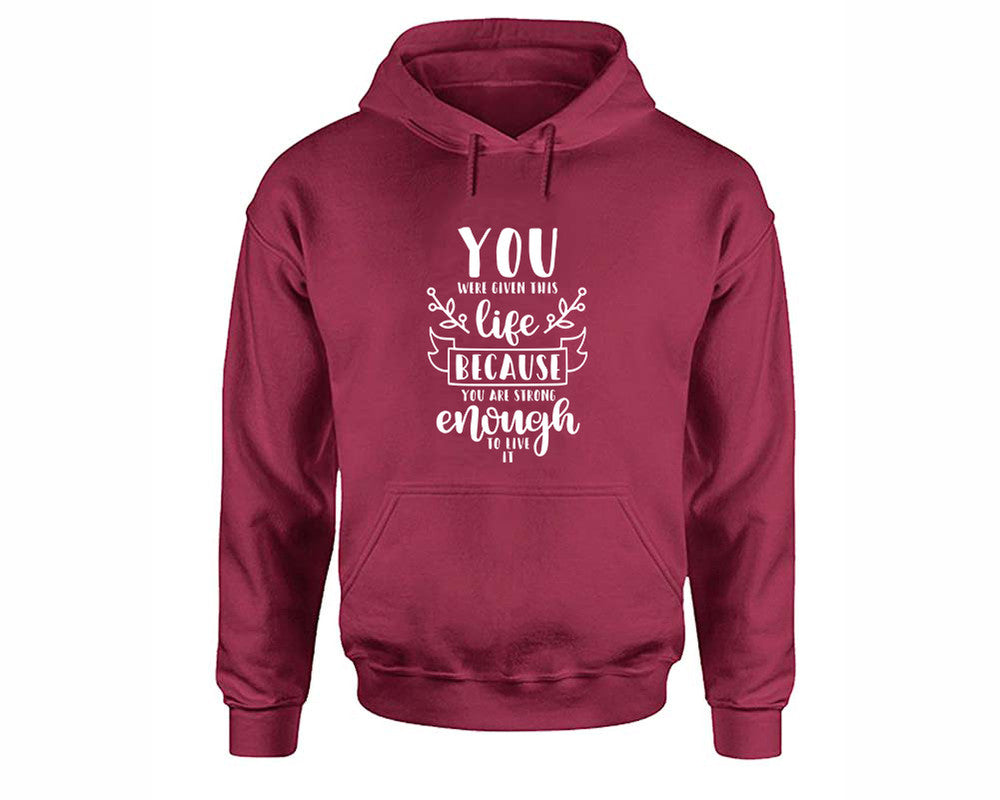 You Were Given This Life Because You Are Strong Enough To Live It inspirational quote hoodie. Maroon Hoodie, hoodies for men, unisex hoodies