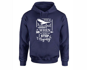 You Only Fail When You Stop Trying inspirational quote hoodie. Navy Blue Hoodie, hoodies for men, unisex hoodies