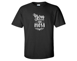 You Matter The Most custom t shirts, graphic tees. Black t shirts for men. Black t shirt for mens, tee shirts.