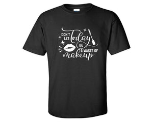 Dont Let Today Be a Waste Of Makeup custom t shirts, graphic tees. Black t shirts for men. Black t shirt for mens, tee shirts.
