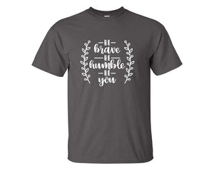 Be Brave Be Humble Be You custom t shirts, graphic tees. Charcoal t shirts for men. Charcoal t shirt for mens, tee shirts.