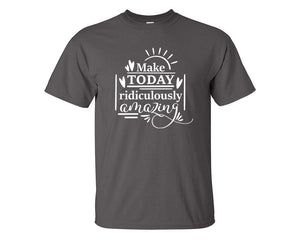 Make Today Ridiculously Amazing custom t shirts, graphic tees. Charcoal t shirts for men. Charcoal t shirt for mens, tee shirts.