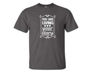 You Are Living Your Story custom t shirts, graphic tees. Charcoal t shirts for men. Charcoal t shirt for mens, tee shirts.