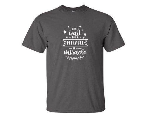 Dont Wait For a Miracle Be a Miracle custom t shirts, graphic tees. Charcoal t shirts for men. Charcoal t shirt for mens, tee shirts.