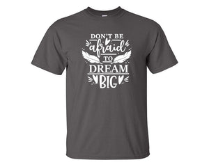 Dont Be Afraid To Dream Big custom t shirts, graphic tees. Charcoal t shirts for men. Charcoal t shirt for mens, tee shirts.