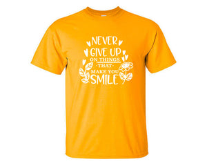 Never Give Up On Things That Make You Smile custom t shirts, graphic tees. Gold t shirts for men. Gold t shirt for mens, tee shirts.