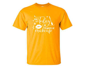 Dont Let Today Be a Waste Of Makeup custom t shirts, graphic tees. Gold t shirts for men. Gold t shirt for mens, tee shirts.