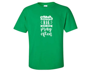 Dream Big Work Hard Pray Often custom t shirts, graphic tees. Irish Green t shirts for men. Irish Green t shirt for mens, tee shirts.