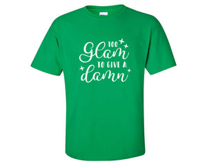 Too Glam To Give a Damn custom t shirts, graphic tees. Irish Green t shirts for men. Irish Green t shirt for mens, tee shirts.