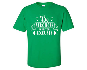 Be Stronger Than Your Excuses custom t shirts, graphic tees. Irish Green t shirts for men. Irish Green t shirt for mens, tee shirts.