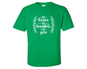 Be Brave Be Humble Be You custom t shirts, graphic tees. Irish Green t shirts for men. Irish Green t shirt for mens, tee shirts.
