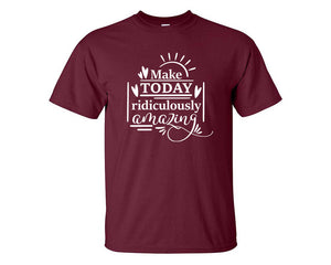 Make Today Ridiculously Amazing custom t shirts, graphic tees. Maroon t shirts for men. Maroon t shirt for mens, tee shirts.