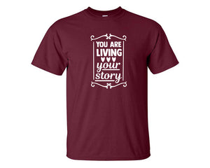 You Are Living Your Story custom t shirts, graphic tees. Maroon t shirts for men. Maroon t shirt for mens, tee shirts.
