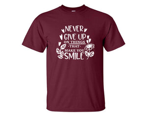 Never Give Up On Things That Make You Smile custom t shirts, graphic tees. Maroon t shirts for men. Maroon t shirt for mens, tee shirts.