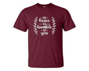 Be Brave Be Humble Be You custom t shirts, graphic tees. Maroon t shirts for men. Maroon t shirt for mens, tee shirts.