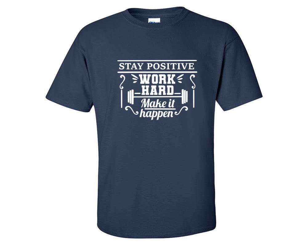 Stay Positive Work Hard Make It Happen custom t shirts, graphic tees. Navy Blue t shirts for men. Navy Blue t shirt for mens, tee shirts.