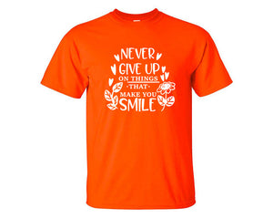 Never Give Up On Things That Make You Smile custom t shirts, graphic tees. Orange t shirts for men. Orange t shirt for mens, tee shirts.
