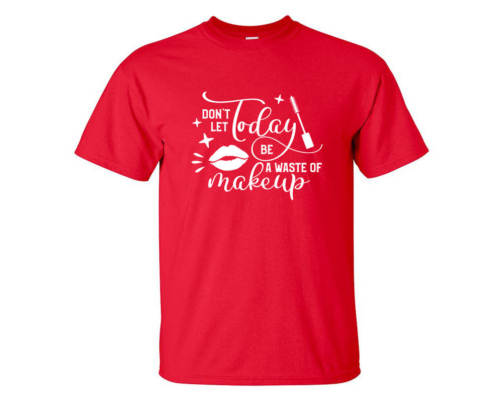 Dont Let Today Be a Waste Of Makeup custom t shirts, graphic tees. Red t shirts for men. Red t shirt for mens, tee shirts.