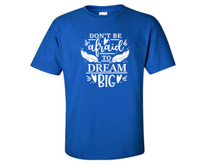 Dont Be Afraid To Dream Big custom t shirts, graphic tees. Royal Blue t shirts for men. Royal Blue t shirt for mens, tee shirts.