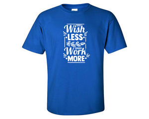 Wish Less Work More custom t shirts, graphic tees. Royal Blue t shirts for men. Royal Blue t shirt for mens, tee shirts.