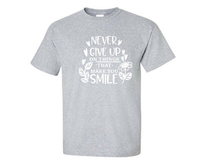 Never Give Up On Things That Make You Smile custom t shirts, graphic tees. Sports Grey t shirts for men. Sports Grey t shirt for mens, tee shirts.