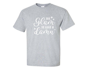 Too Glam To Give a Damn custom t shirts, graphic tees. Sports Grey t shirts for men. Sports Grey t shirt for mens, tee shirts.