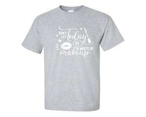 Dont Let Today Be a Waste Of Makeup custom t shirts, graphic tees. Sports Grey t shirts for men. Sports Grey t shirt for mens, tee shirts.
